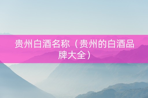 贵州白酒名称（贵州的白酒品牌大全）