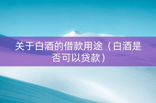 关于白酒的借款用途（白酒是否可以贷款）