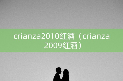 crianza2010红酒（crianza 2009红酒）