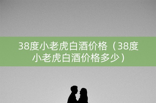 38度小老虎白酒价格（38度小老虎白酒价格多少）