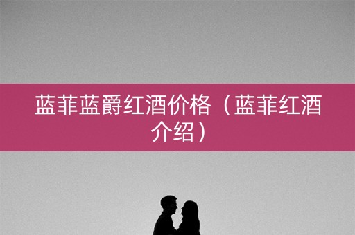 蓝菲蓝爵红酒价格（蓝菲红酒介绍）