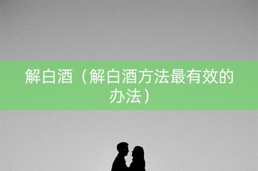 解白酒（解白酒方法最有效的办法）