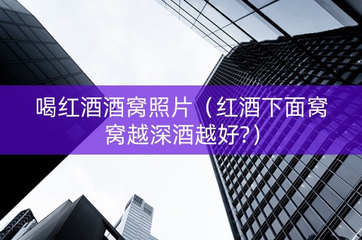 喝红酒酒窝照片（红酒下面窝窝越深酒越好?）