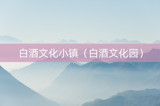 白酒文化小镇（白酒文化园）