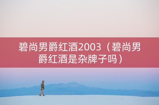 碧尚男爵红酒2003（碧尚男爵红酒是杂牌子吗）
