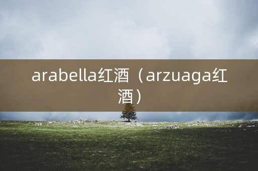 arabella红酒（arzuaga红酒）