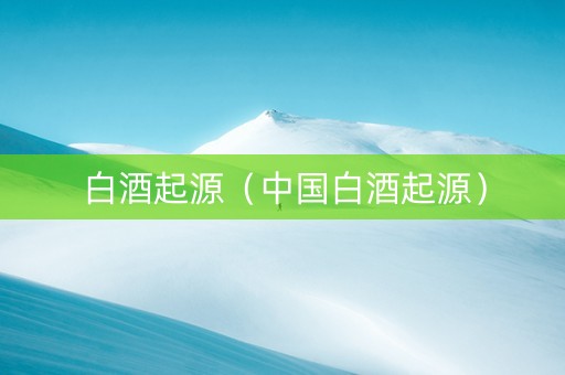 白酒起源（中国白酒起源）