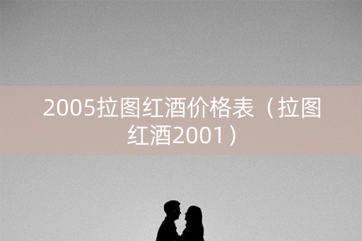 2005拉图红酒价格表（拉图红酒2001）