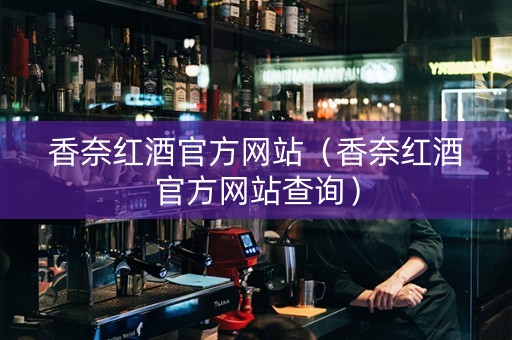 香奈红酒官方网站（香奈红酒官方网站查询）
