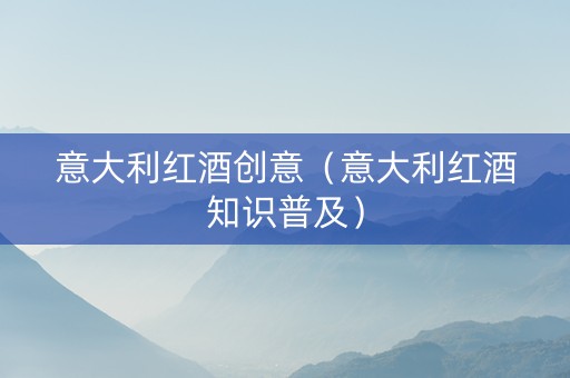 意大利红酒创意（意大利红酒知识普及）