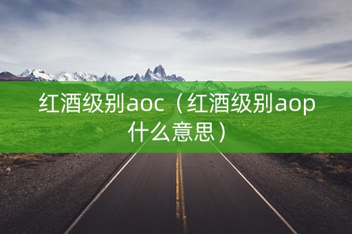 红酒级别aoc（红酒级别aop什么意思）