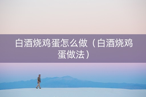 白酒烧鸡蛋怎么做（白酒烧鸡蛋做法）