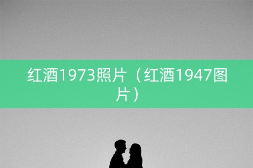 红酒1973照片（红酒1947图片）