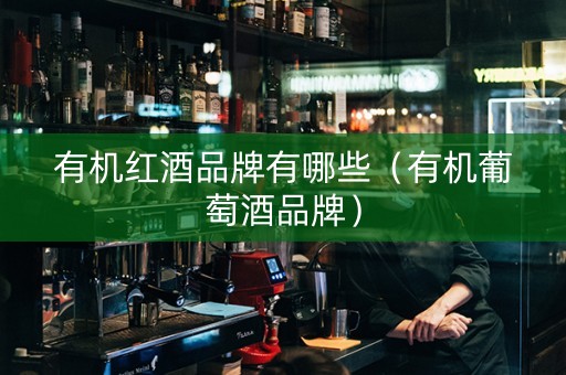 有机红酒品牌有哪些（有机葡萄酒品牌）