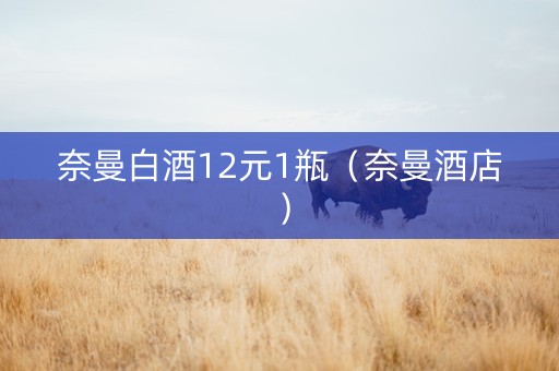 奈曼白酒12元1瓶（奈曼酒店）