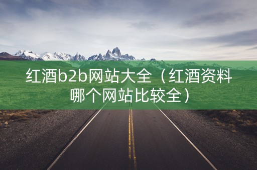红酒b2b网站大全（红酒资料哪个网站比较全）