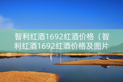 智利红酒1692红酒价格（智利红酒1692红酒价格及图片）