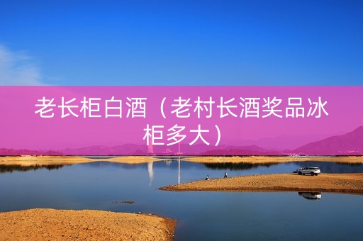 老长柜白酒（老村长酒奖品冰柜多大）