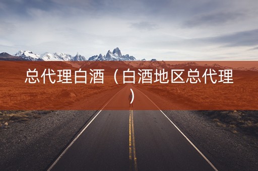 总代理白酒（白酒地区总代理）