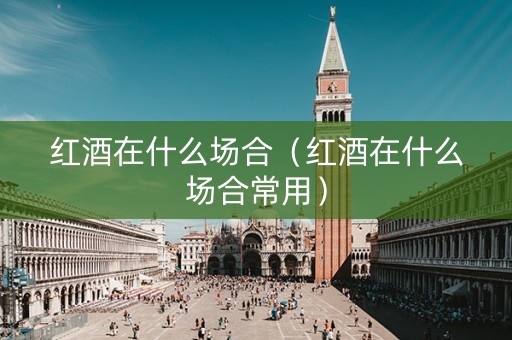 红酒在什么场合（红酒在什么场合常用）