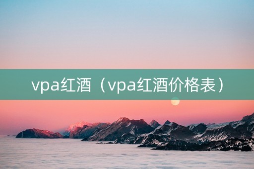 vpa红酒（vpa红酒价格表）