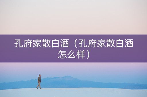 孔府家散白酒（孔府家散白酒怎么样）