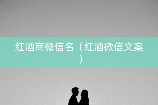 红酒商微信名（红酒微信文案）