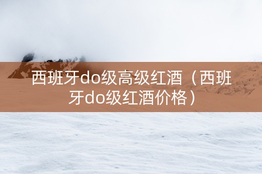 西班牙do级高级红酒（西班牙do级红酒价格）