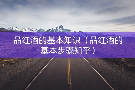 品红酒的基本知识（品红酒的基本步骤知乎）