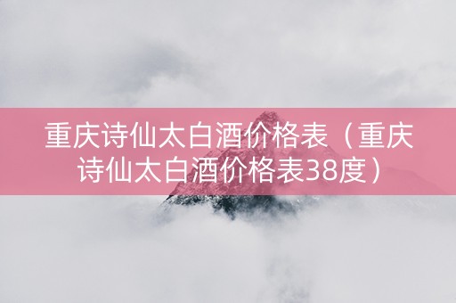 重庆诗仙太白酒价格表（重庆诗仙太白酒价格表38度）