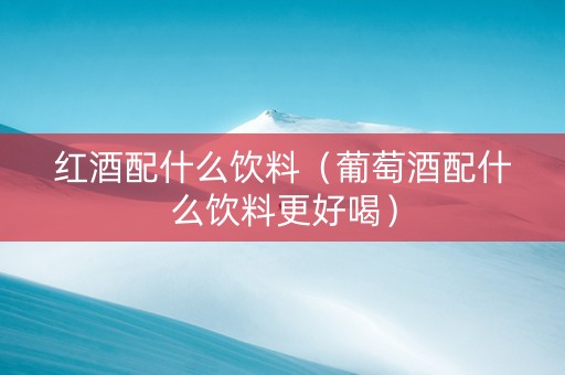 红酒配什么饮料（葡萄酒配什么饮料更好喝）