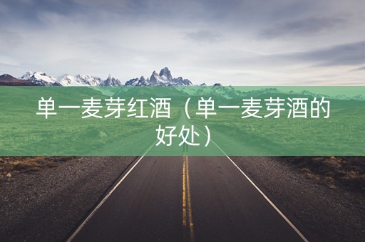 单一麦芽红酒（单一麦芽酒的好处）