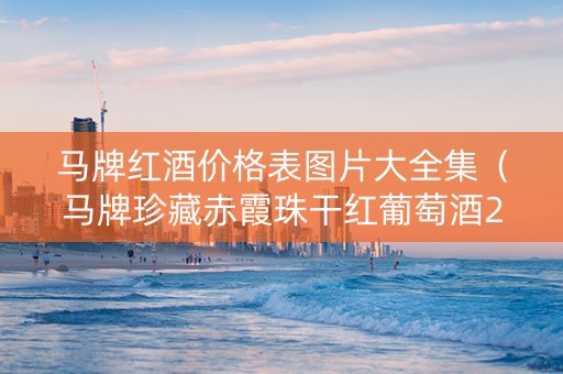 马牌红酒价格表图片大全集（马牌珍藏赤霞珠干红葡萄酒2017）