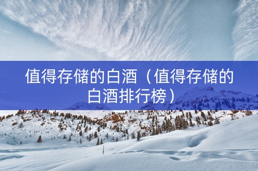 值得存储的白酒（值得存储的白酒排行榜）