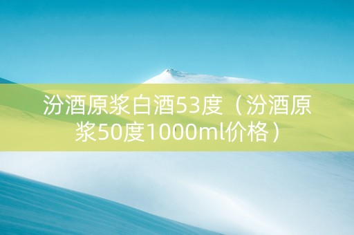 汾酒原浆白酒53度（汾酒原浆50度1000ml价格）