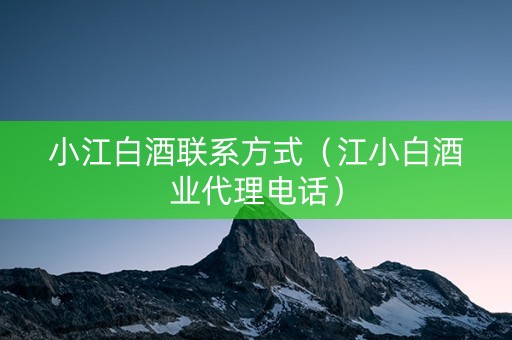 小江白酒联系方式（江小白酒业代理电话）