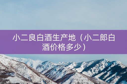 小二良白酒生产地（小二郎白酒价格多少）