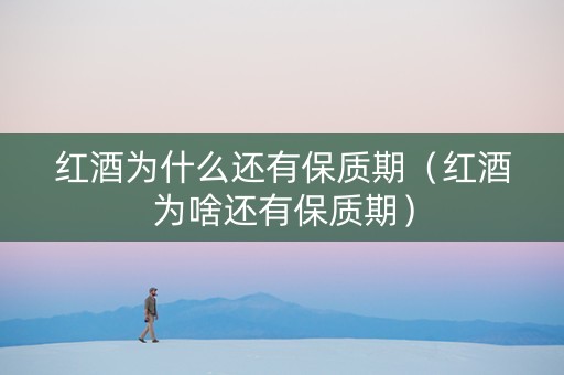 红酒为什么还有保质期（红酒为啥还有保质期）