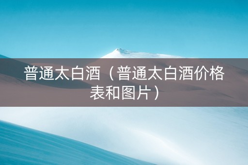 普通太白酒（普通太白酒价格表和图片）