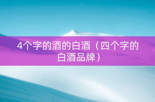 4个字的酒的白酒（四个字的白酒品牌）