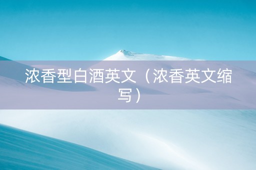 浓香型白酒英文（浓香英文缩写）