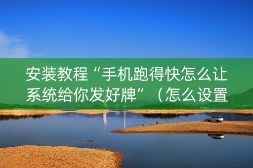 安装教程“手机跑得快怎么让系统给你发好牌”（怎么设置才能赢)