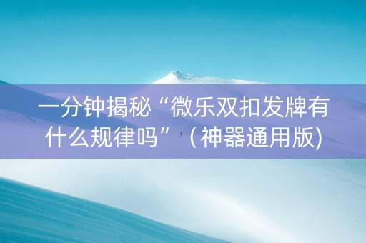 一分钟揭秘“微乐双扣发牌有什么规律吗”（神器通用版)