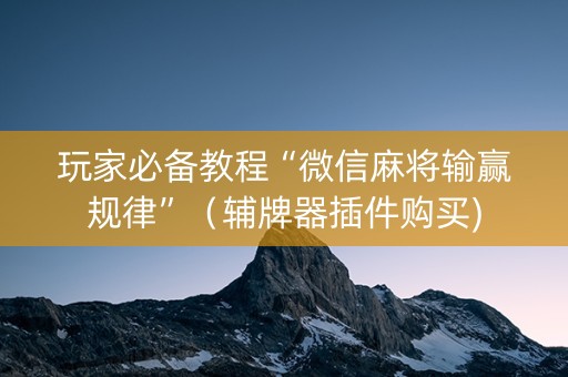 玩家必备教程“微信麻将输赢规律”（辅牌器插件购买)