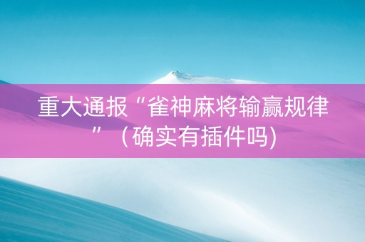 重大通报“雀神麻将输赢规律”（确实有插件吗)