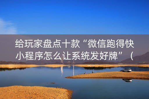 给玩家盘点十款“微信跑得快小程序怎么让系统发好牌”（小程序必赢神器)