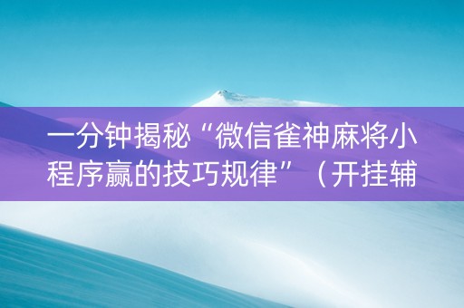 一分钟揭秘“微信雀神麻将小程序赢的技巧规律”（开挂辅助插件)