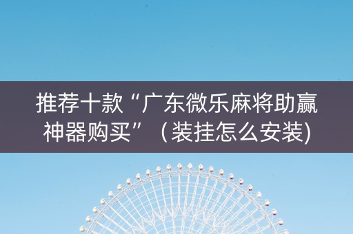 推荐十款“广东微乐麻将助赢神器购买”（装挂怎么安装)