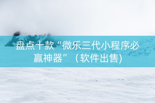 盘点十款“微乐三代小程序必赢神器”（软件出售)