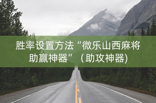 胜率设置方法“微乐山西麻将助赢神器”（助攻神器)